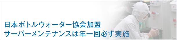 日本ボトルウォーター協会加盟　サーバーメンテナンスは年1回必ず実施