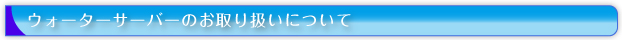 ウォーターサーバーのお取り扱いについて